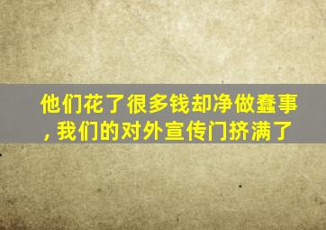 他们花了很多钱却净做蠢事, 我们的对外宣传门挤满了